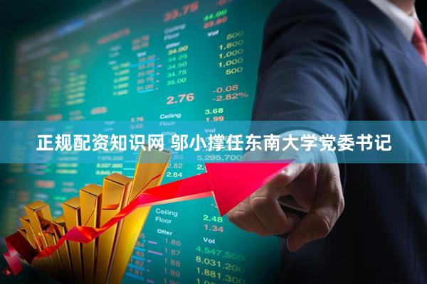 正规配资知识网 邬小撑任东南大学党委书记