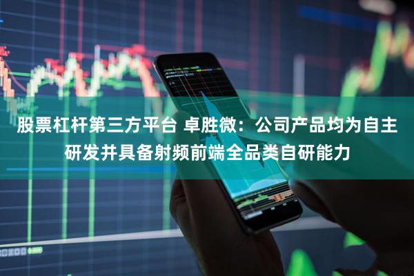 股票杠杆第三方平台 卓胜微：公司产品均为自主研发并具备射频前端全品类自研能力