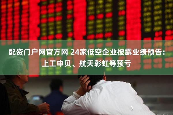 配资门户网官方网 24家低空企业披露业绩预告：上工申贝、航天彩虹等预亏
