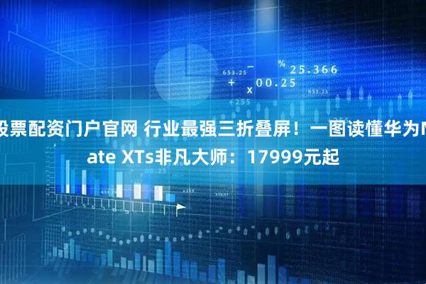 股票配资门户官网 行业最强三折叠屏！一图读懂华为Mate XTs非凡大师：17999元起