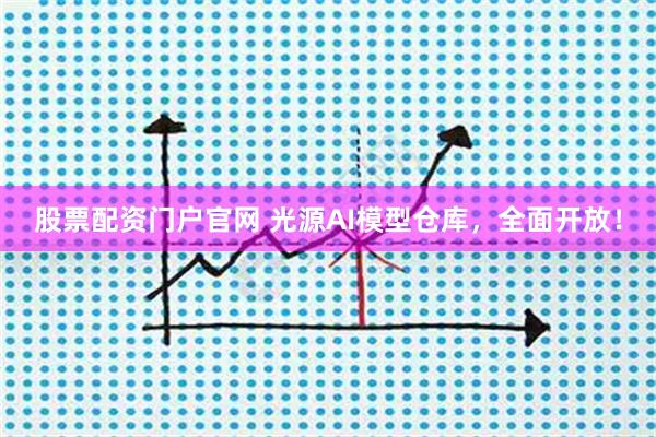 股票配资门户官网 光源AI模型仓库，全面开放！