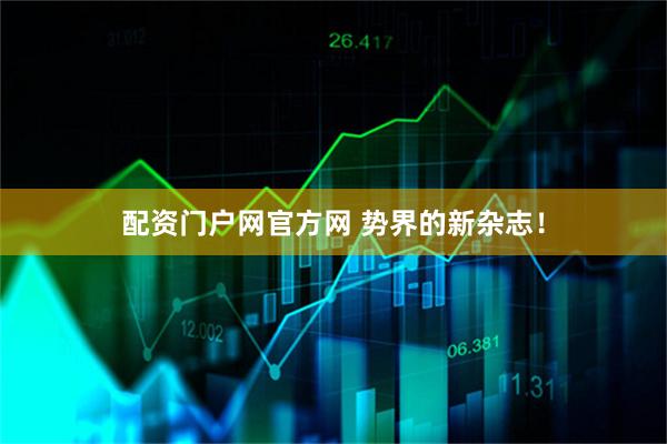 配资门户网官方网 势界的新杂志！